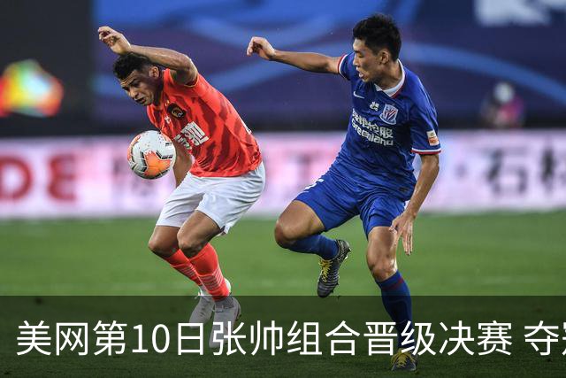 美网第10日张帅组合晋级决赛 夺冠可平分75万美元